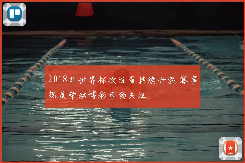 2018年世界杯投注量持续升温 赛事热度带动博彩市场关注