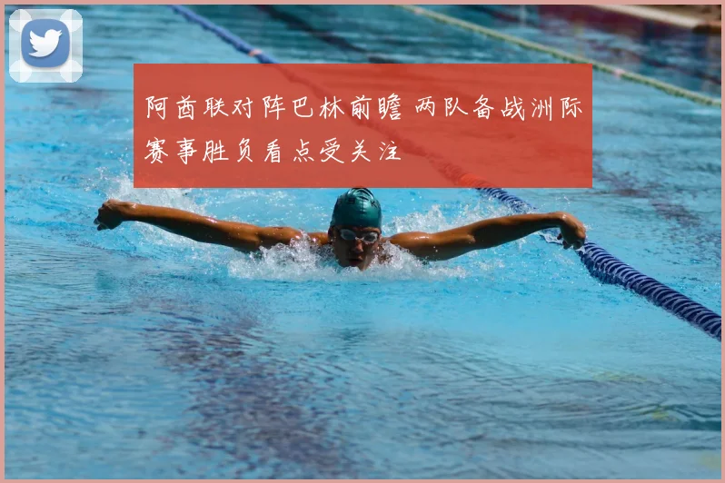 阿酋联对阵巴林前瞻 两队备战洲际赛事胜负看点受关注