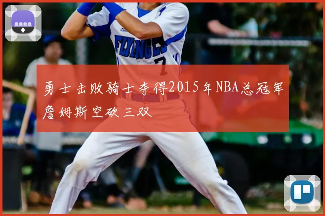 勇士击败骑士夺得2015年NBA总冠军詹姆斯空砍三双