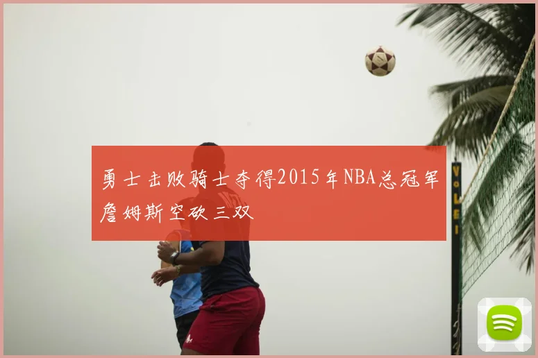 勇士击败骑士夺得2015年NBA总冠军詹姆斯空砍三双