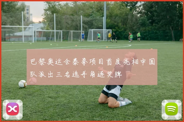 巴黎奥运会泰拳项目首度亮相中国队派出三名选手角逐奖牌