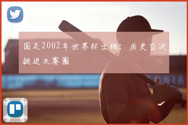国足2002年世界杯出线：历史首次挺进决赛圈