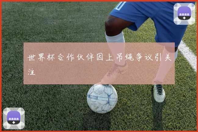 世界杯合作伙伴因上吊绳争议引关注