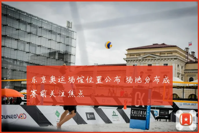 东京奥运场馆位置公布 场地分布成赛前关注焦点