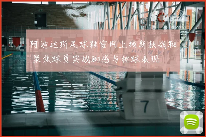 阿迪达斯足球鞋官网上线新款战靴 聚焦球员实战脚感与控球表现