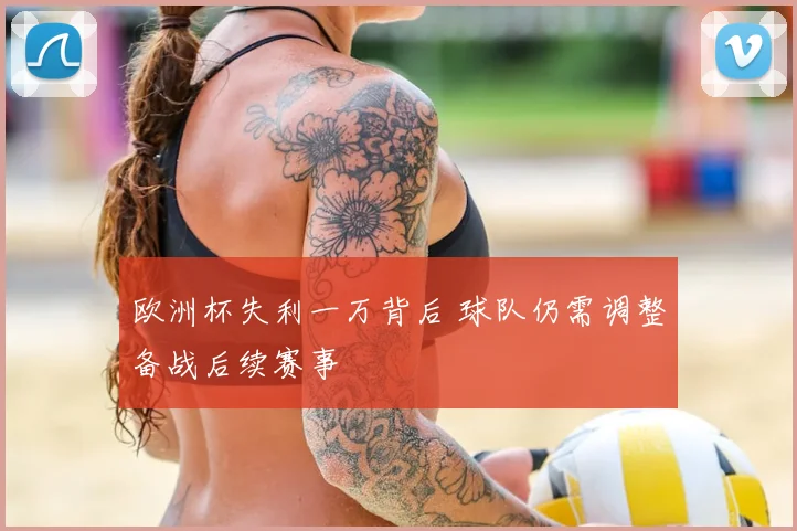 欧洲杯失利一万背后 球队仍需调整备战后续赛事