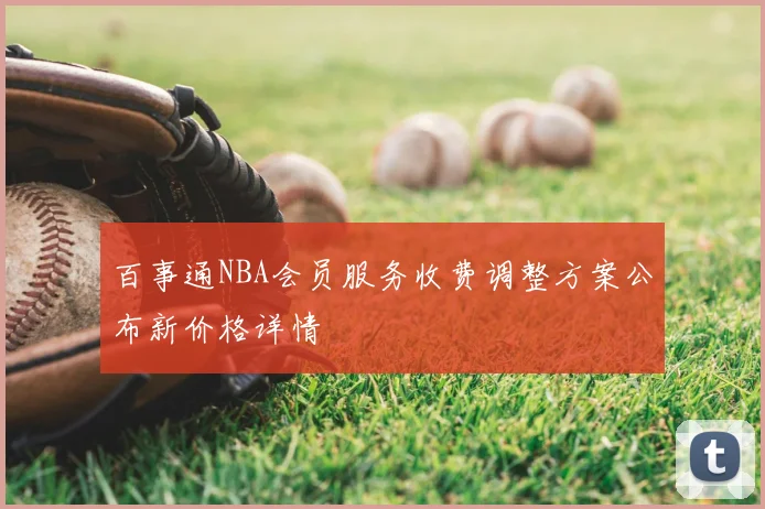百事通NBA会员服务收费调整方案公布新价格详情