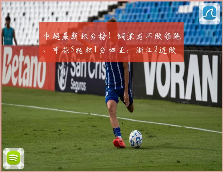 中超最新积分榜！铜梁龙不败领跑，申花5轮积1分回正，浙江2连败